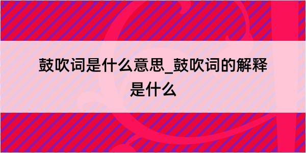 鼓吹词是什么意思_鼓吹词的解释是什么