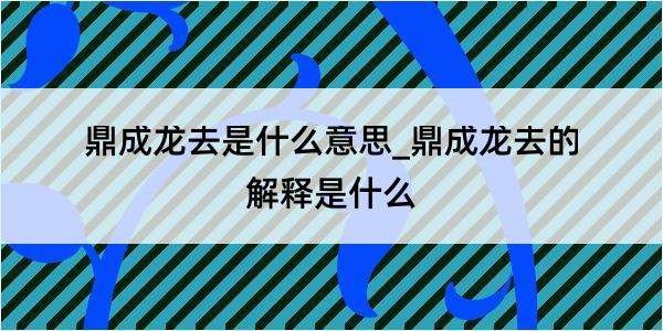 鼎成龙去是什么意思_鼎成龙去的解释是什么