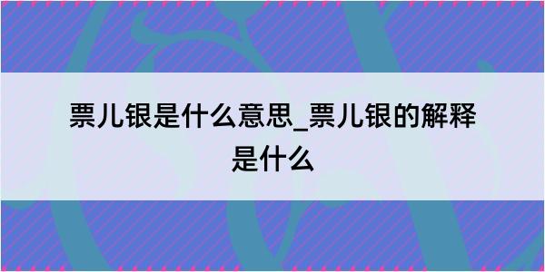 票儿银是什么意思_票儿银的解释是什么