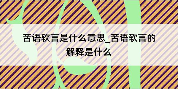 苦语软言是什么意思_苦语软言的解释是什么