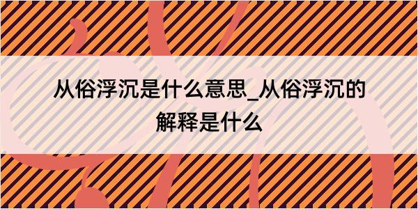 从俗浮沉是什么意思_从俗浮沉的解释是什么