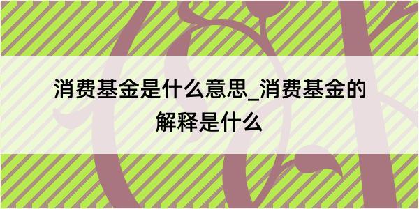 消费基金是什么意思_消费基金的解释是什么