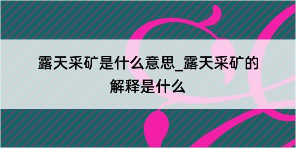 露天采矿是什么意思_露天采矿的解释是什么