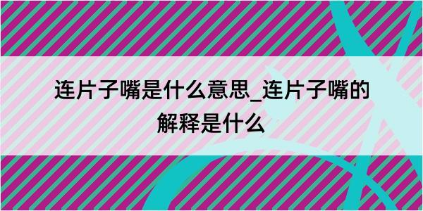 连片子嘴是什么意思_连片子嘴的解释是什么