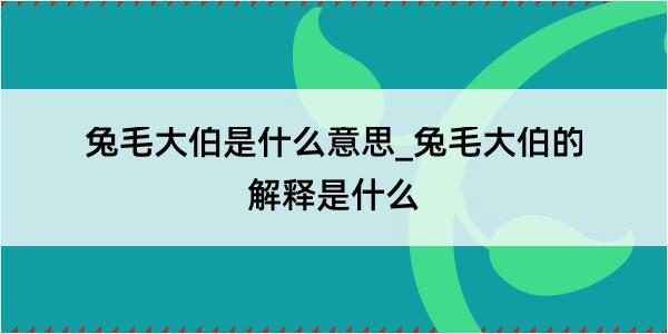 兔毛大伯是什么意思_兔毛大伯的解释是什么