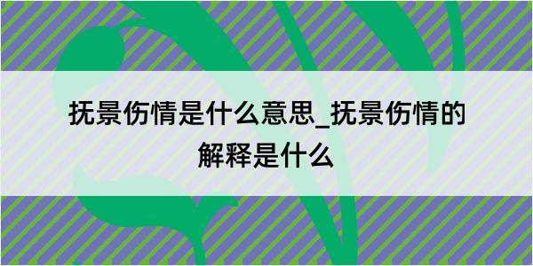 抚景伤情是什么意思_抚景伤情的解释是什么