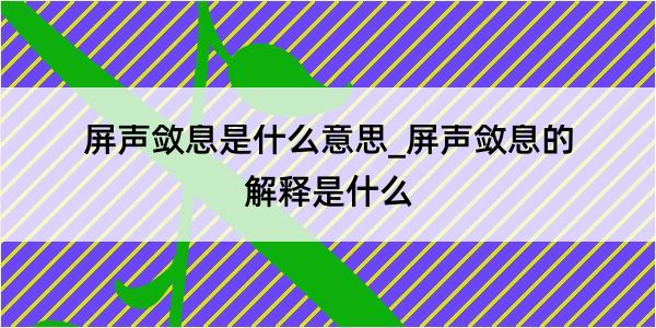 屏声敛息是什么意思_屏声敛息的解释是什么