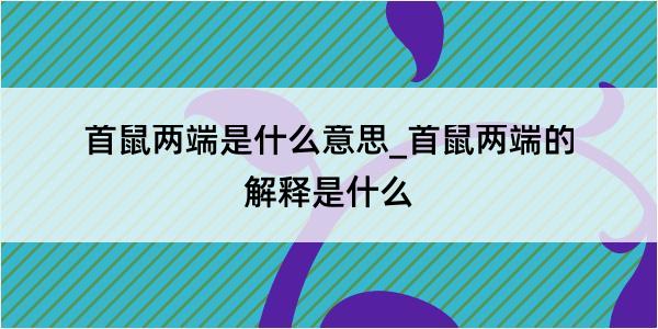 首鼠两端是什么意思_首鼠两端的解释是什么