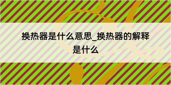 换热器是什么意思_换热器的解释是什么