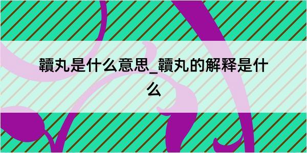 韥丸是什么意思_韥丸的解释是什么