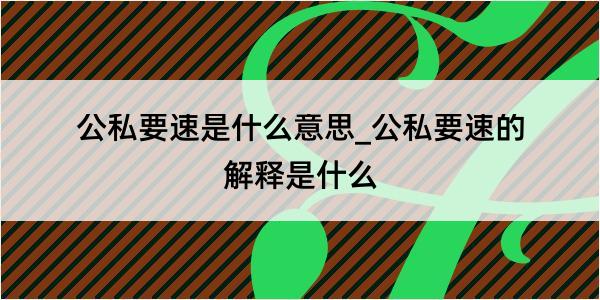 公私要速是什么意思_公私要速的解释是什么