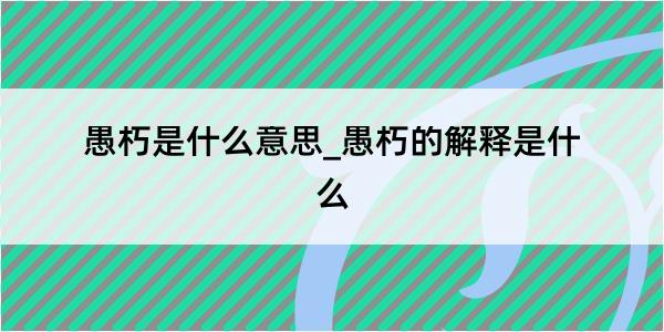 愚朽是什么意思_愚朽的解释是什么