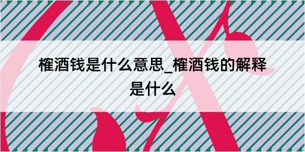 榷酒钱是什么意思_榷酒钱的解释是什么