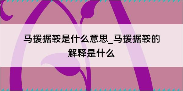 马援据鞍是什么意思_马援据鞍的解释是什么