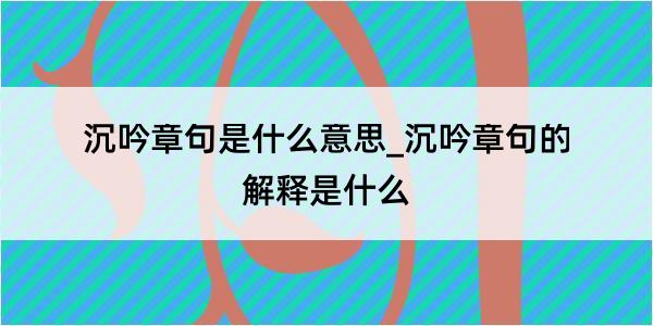 沉吟章句是什么意思_沉吟章句的解释是什么