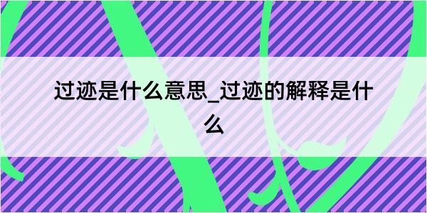 过迹是什么意思_过迹的解释是什么