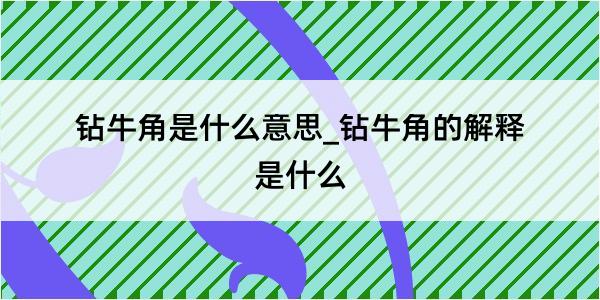 钻牛角是什么意思_钻牛角的解释是什么