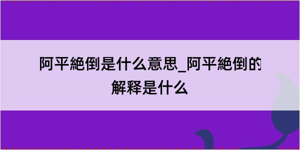 阿平絶倒是什么意思_阿平絶倒的解释是什么