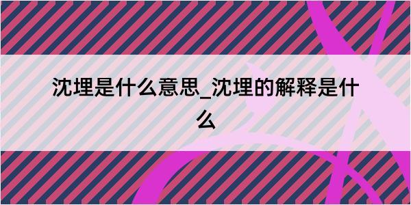 沈埋是什么意思_沈埋的解释是什么