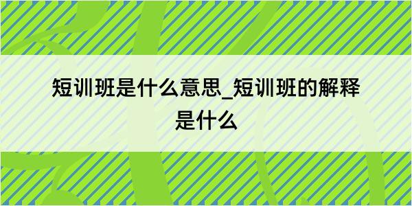 短训班是什么意思_短训班的解释是什么