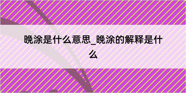 晩涂是什么意思_晩涂的解释是什么