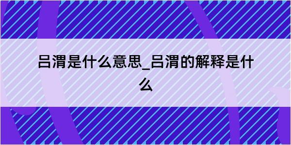 吕渭是什么意思_吕渭的解释是什么