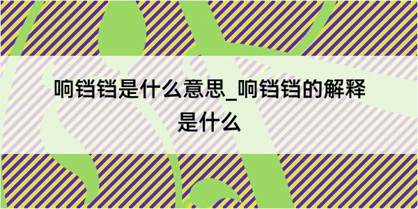 响铛铛是什么意思_响铛铛的解释是什么