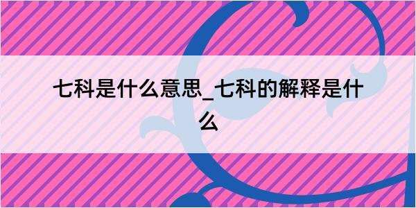 七科是什么意思_七科的解释是什么