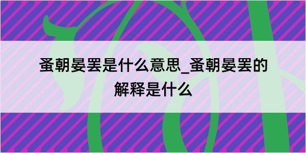 蚤朝晏罢是什么意思_蚤朝晏罢的解释是什么