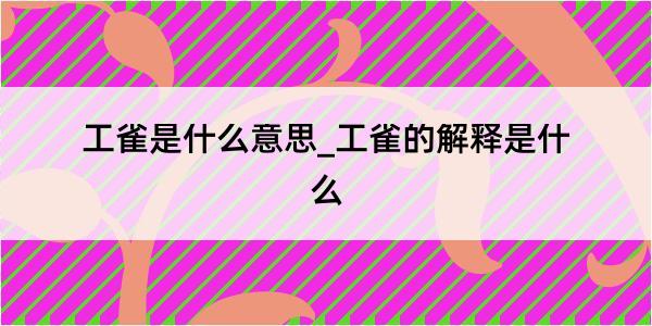 工雀是什么意思_工雀的解释是什么