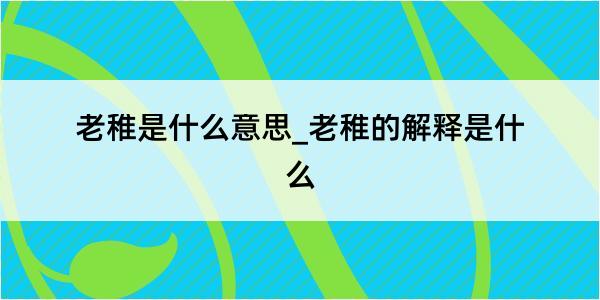 老稚是什么意思_老稚的解释是什么