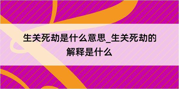 生关死劫是什么意思_生关死劫的解释是什么