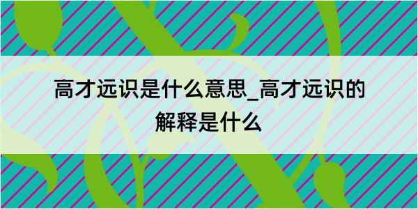 高才远识是什么意思_高才远识的解释是什么