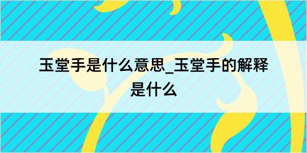 玉堂手是什么意思_玉堂手的解释是什么