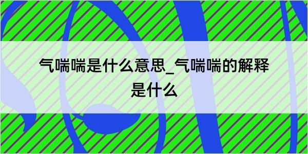 气喘喘是什么意思_气喘喘的解释是什么