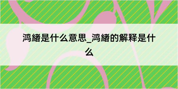 鸿緖是什么意思_鸿緖的解释是什么