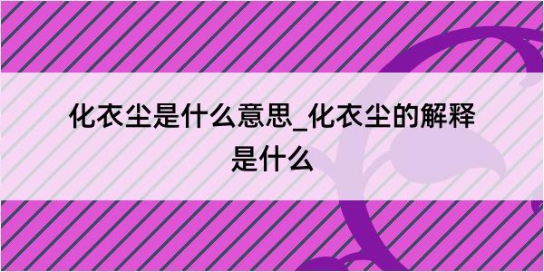 化衣尘是什么意思_化衣尘的解释是什么