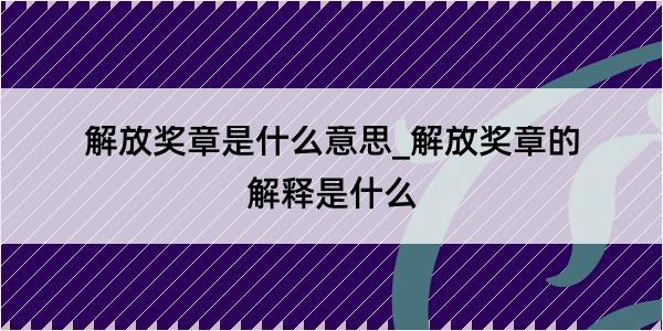 解放奖章是什么意思_解放奖章的解释是什么