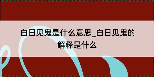 白日见鬼是什么意思_白日见鬼的解释是什么