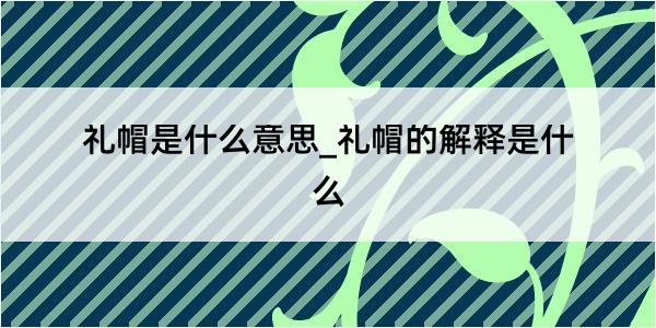 礼帽是什么意思_礼帽的解释是什么