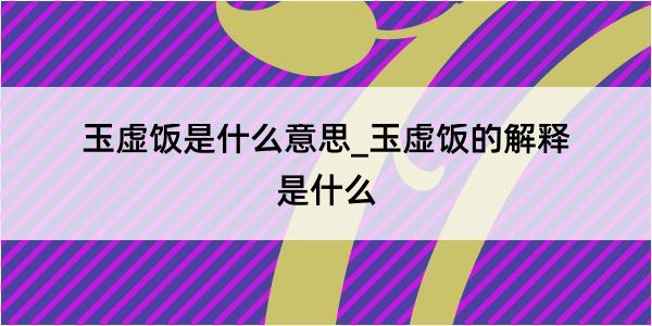 玉虚饭是什么意思_玉虚饭的解释是什么