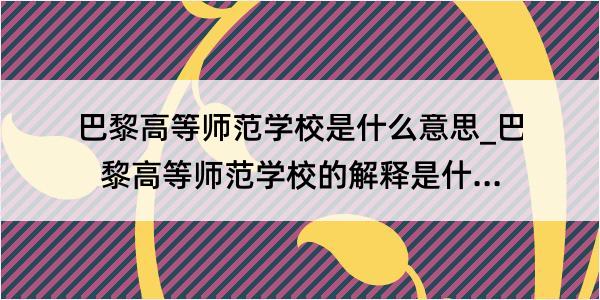 巴黎高等师范学校是什么意思_巴黎高等师范学校的解释是什么