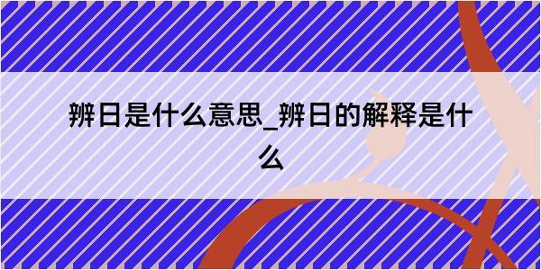 辨日是什么意思_辨日的解释是什么