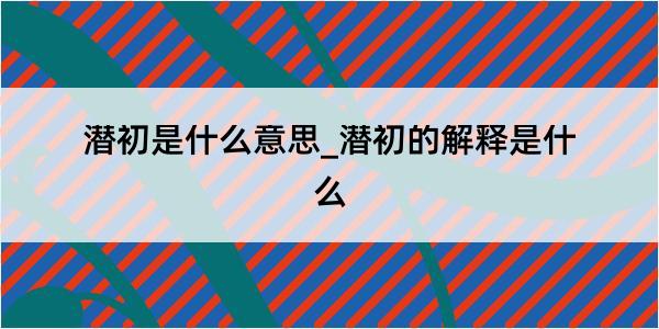 潜初是什么意思_潜初的解释是什么