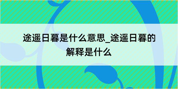 途遥日暮是什么意思_途遥日暮的解释是什么