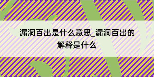 漏洞百出是什么意思_漏洞百出的解释是什么