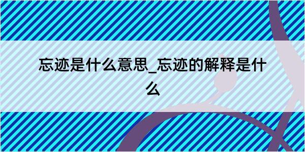 忘迹是什么意思_忘迹的解释是什么