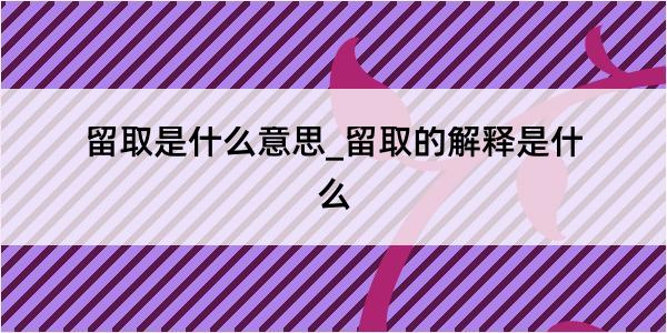 留取是什么意思_留取的解释是什么