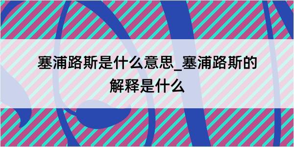 塞浦路斯是什么意思_塞浦路斯的解释是什么