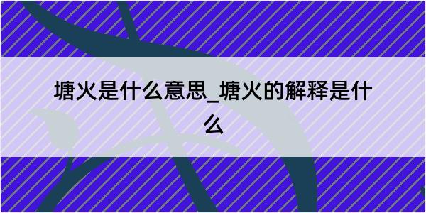 塘火是什么意思_塘火的解释是什么